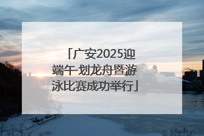 广安2025迎端午·划龙舟暨游泳比赛成功举行