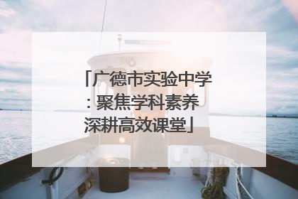 广德市实验中学：聚焦学科素养 深耕高效课堂