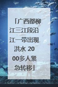 广西都柳江三江段沿江一带出现洪水 2000多人紧急转移