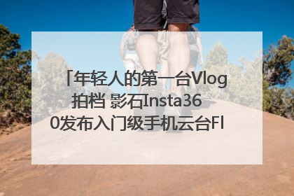 年轻人的第一台Vlog拍档 影石Insta360发布入门级手机云台Flow 2_深圳新闻网
