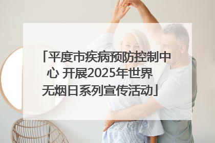 平度市疾病预防控制中心 开展2025年世界无烟日系列宣传活动