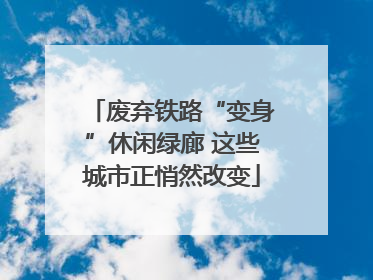 废弃铁路“变身”休闲绿廊 这些城市正悄然改变