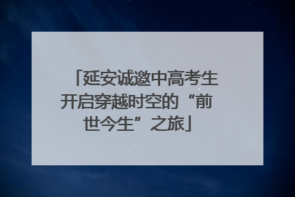延安诚邀中高考生开启穿越时空的“前世今生”之旅