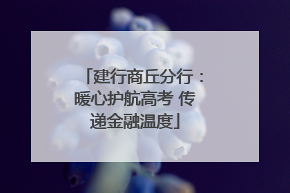 建行商丘分行：暖心护航高考 传递金融温度