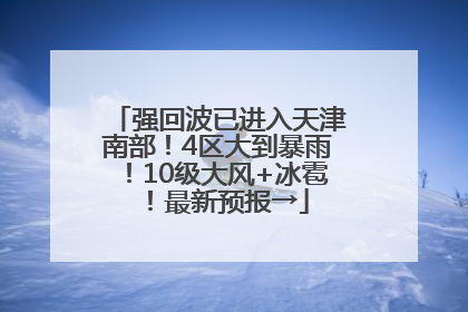 强回波已进入天津南部！4区大到暴雨！10级大风+冰雹！最新预报→