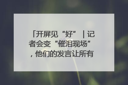 开屏见“好”｜记者会变“催泪现场”，他们的发言让所有人红了眼眶