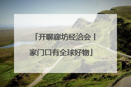 开聊廊坊经洽会丨家门口有全球好物