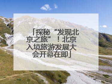 探秘“发现北京之旅”！北京入境旅游发展大会开幕在即