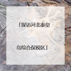 探访河北秦皇岛综合保税区