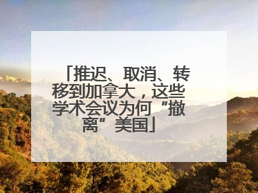 推迟、取消、转移到加拿大，这些学术会议为何“撤离”美国