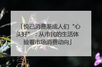 悦己消费渐成人们“心头好”：从市民的生活体验看市场消费动向