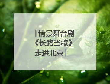 情景舞台剧《长路当歌》走进北京