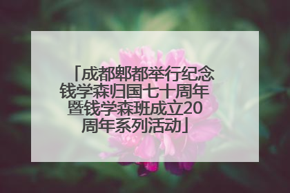 成都郫都举行纪念钱学森归国七十周年暨钱学森班成立20周年系列活动
