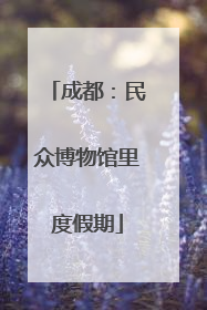 成都：民众博物馆里度假期