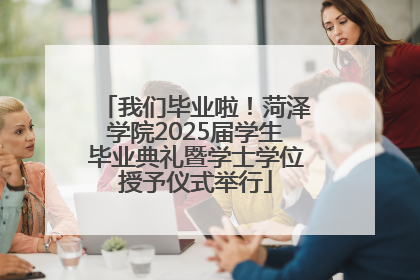 我们毕业啦！菏泽学院2025届学生毕业典礼暨学士学位授予仪式举行