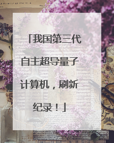 我国第三代自主超导量子计算机，刷新纪录！