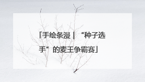 手绘条漫｜“种子选手”的麦王争霸赛