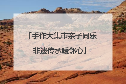 手作大集市亲子同乐 非遗传承暖邻心