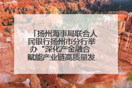 扬州海事局联合人民银行扬州市分行举办“深化产金融合 赋能产业链高质量发展”共建联学活动
