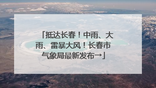 抵达长春！中雨、大雨、雷暴大风！长春市气象局最新发布→