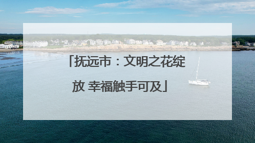 抚远市：文明之花绽放 幸福触手可及