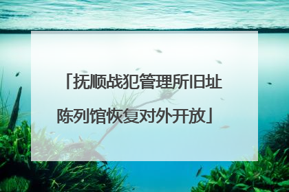抚顺战犯管理所旧址陈列馆恢复对外开放