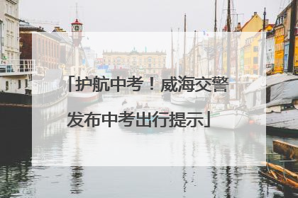 护航中考！威海交警发布中考出行提示