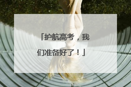 护航高考，我们准备好了！