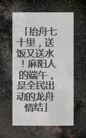抬舟七十里，送饭又送水！麻阳人的端午，是全民出动的龙舟情结
