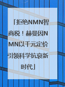 拒绝NMN智商税！赫曼因NMN以千元定价引领科学抗衰新时代