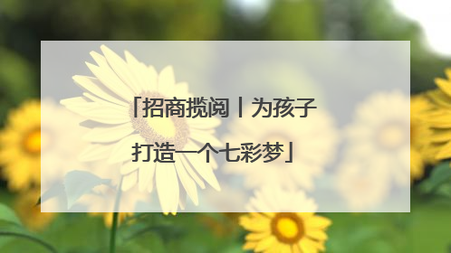 招商揽阅丨为孩子打造一个七彩梦