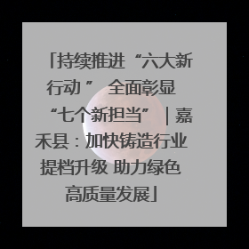 持续推进“六大新行动 ” 全面彰显“七个新担当”｜嘉禾县：加快铸造行业提档升级 助力绿色高质量发展