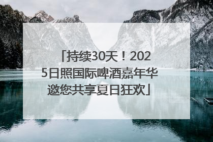 持续30天！2025日照国际啤酒嘉年华邀您共享夏日狂欢