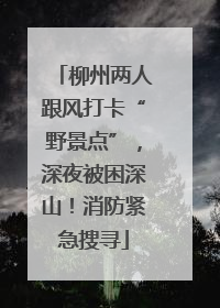 柳州两人跟风打卡“野景点”，深夜被困深山！消防紧急搜寻