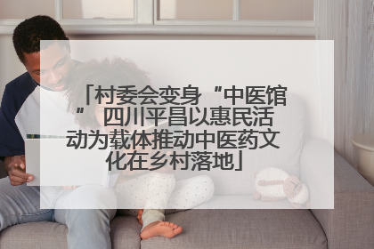村委会变身“中医馆” 四川平昌以惠民活动为载体推动中医药文化在乡村落地