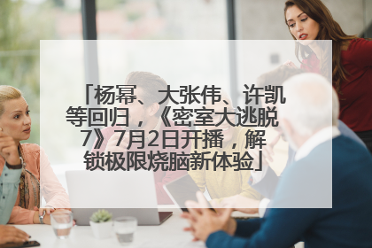 杨幂、大张伟、许凯等回归，《密室大逃脱7》7月2日开播，解锁极限烧脑新体验