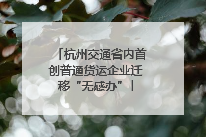 杭州交通省内首创普通货运企业迁移“无感办”