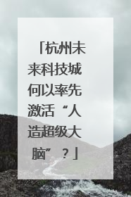 杭州未来科技城何以率先激活“人造超级大脑”？