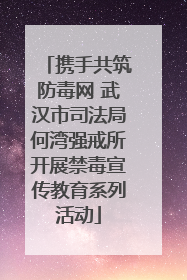 携手共筑防毒网 武汉市司法局何湾强戒所开展禁毒宣传教育系列活动