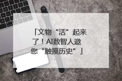 文物“活”起来了！AI数智人邀您“触摸历史”