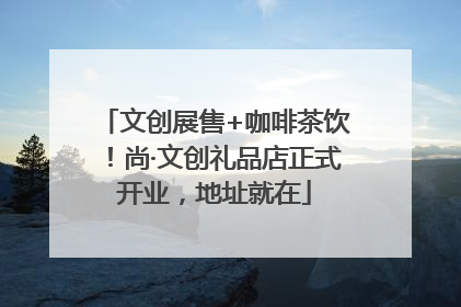 文创展售+咖啡茶饮！尚·文创礼品店正式开业，地址就在