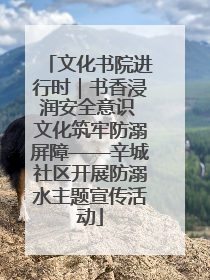 文化书院进行时｜书香浸润安全意识 文化筑牢防溺屏障——辛城社区开展防溺水主题宣传活动
