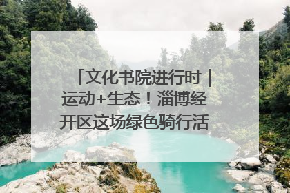 文化书院进行时｜运动+生态！淄博经开区这场绿色骑行活动点燃城市活力