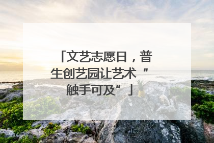 文艺志愿日，普生创艺园让艺术“触手可及”