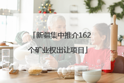 新疆集中推介162个矿业权出让项目