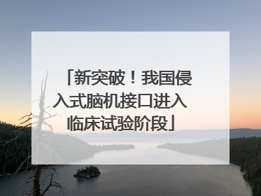 新突破！我国侵入式脑机接口进入临床试验阶段