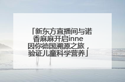 新东方直播间与诺香麻麻开启inne因你德国溯源之旅，验证儿童科学营养
