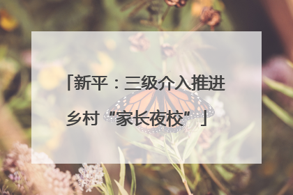 新平：三级介入推进乡村“家长夜校”