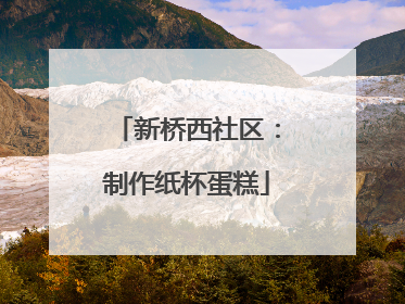新桥西社区：制作纸杯蛋糕