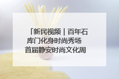 新民视频｜百年石库门化身时尚秀场 首届静安时尚文化周在张园开幕